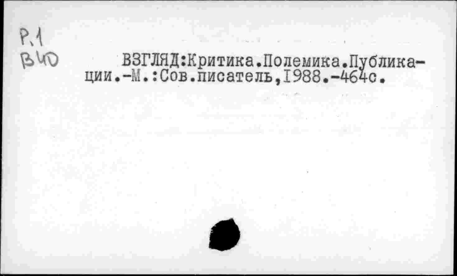 ﻿ВЗГЛЯД:Критика.Полемика.Публика ции.-М.:Сов.писатель,1988.-4640.